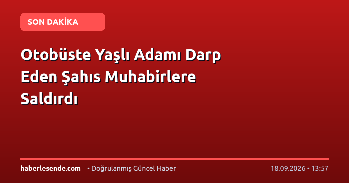 Otobüste Yaşlı Adamı Darp Eden Şahıs Muhabirlere Saldırdı