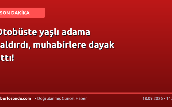 Otobüste yaşlı adama saldırdı, muhabirlere dayak attı!