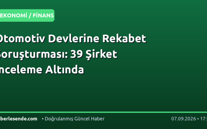 Otomotiv Devlerine Rekabet Soruşturması: 39 Şirket İnceleme Altında