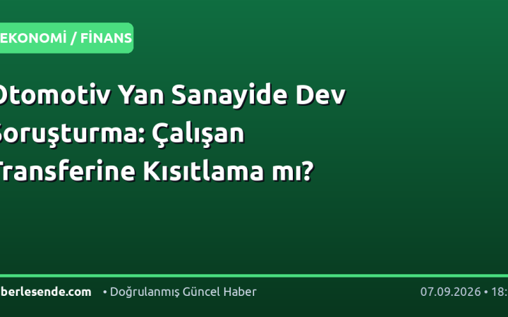 Otomotiv Yan Sanayide Dev Soruşturma: Çalışan Transferine Kısıtlama mı?