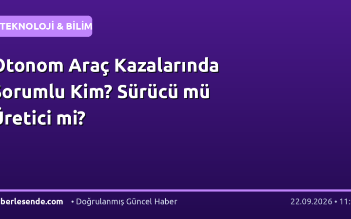 Otonom Araç Kazalarında Sorumlu Kim? Sürücü mü Üretici mi?