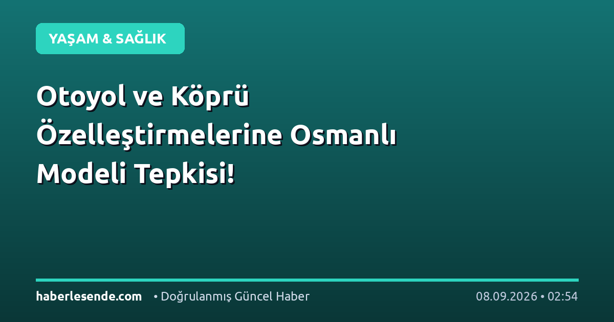 Otoyol ve Köprü Özelleştirmelerine Osmanlı Modeli Tepkisi!