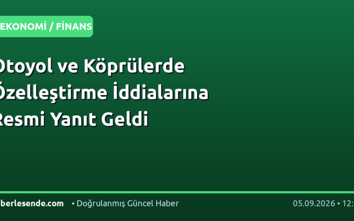 Otoyol ve Köprülerde Özelleştirme İddialarına Resmi Yanıt Geldi