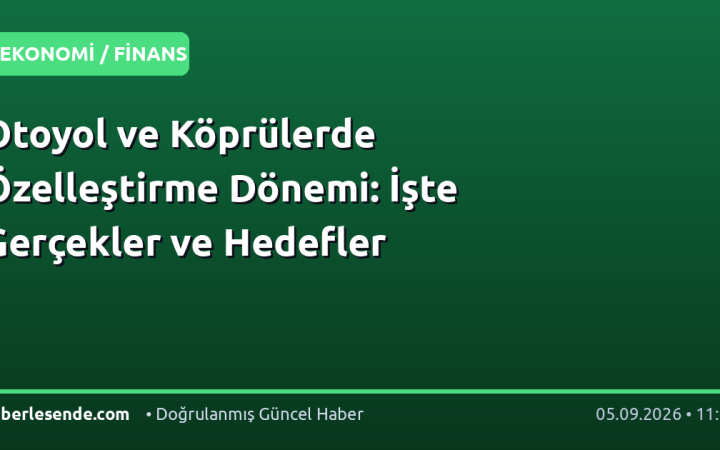 Otoyol ve Köprülerde Özelleştirme Dönemi: İşte Gerçekler ve Hedefler