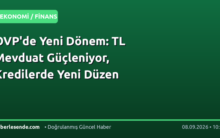 OVP'de Yeni Dönem: TL Mevduat Güçleniyor, Kredilerde Yeni Düzen