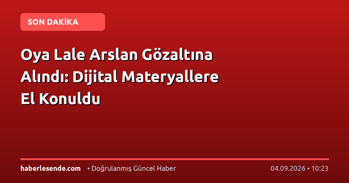 Oya Lale Arslan Gözaltına Alındı: Dijital Materyallere El Konuldu