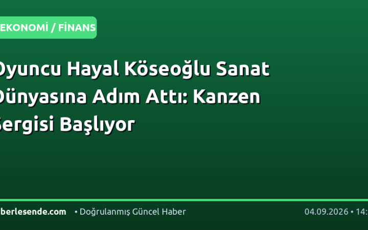 Oyuncu Hayal Köseoğlu Sanat Dünyasına Adım Attı: Kanzen Sergisi Başlıyor