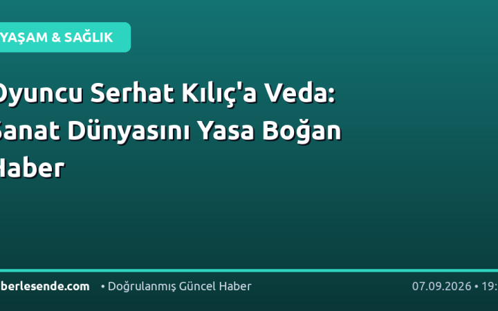 Oyuncu Serhat Kılıç'a Veda: Sanat Dünyasını Yasa Boğan Haber