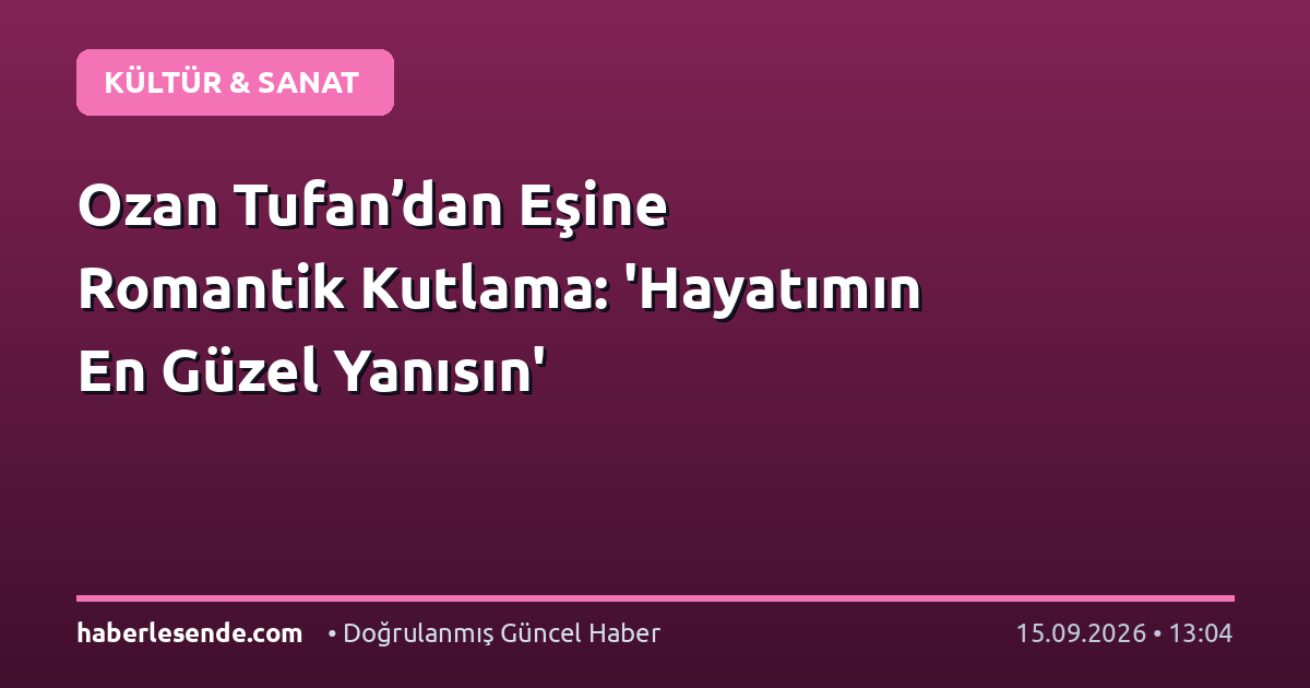 Ozan Tufan’dan Eşine Romantik Kutlama: 'Hayatımın En Güzel Yanısın'