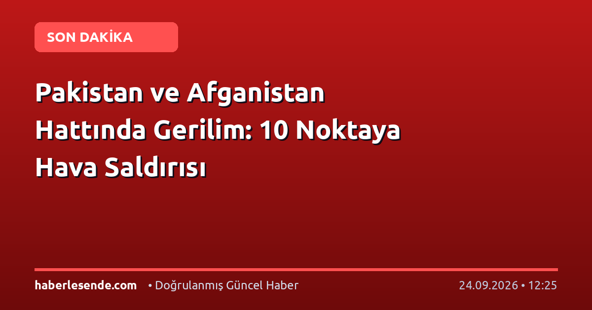 Pakistan ve Afganistan Hattında Gerilim: 10 Noktaya Hava Saldırısı