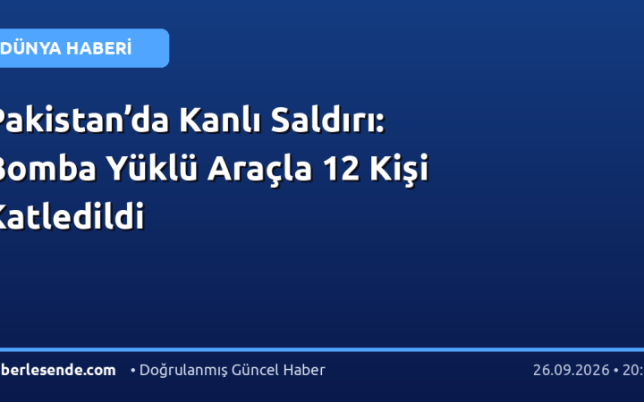 Pakistan’da Kanlı Saldırı: Bomba Yüklü Araçla 12 Kişi Katledildi
