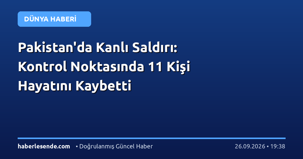 Pakistan'da Kanlı Saldırı: Kontrol Noktasında 11 Kişi Hayatını Kaybetti