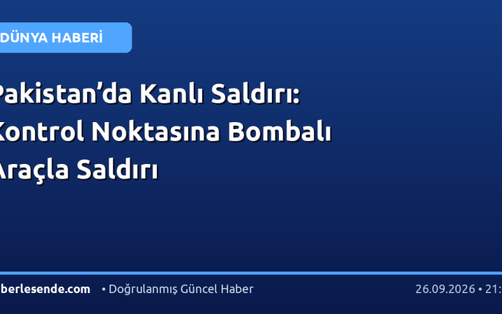 Pakistan’da Kanlı Saldırı: Kontrol Noktasına Bombalı Araçla Saldırı