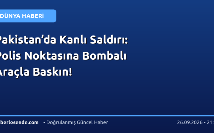 Pakistan’da Kanlı Saldırı: Polis Noktasına Bombalı Araçla Baskın!