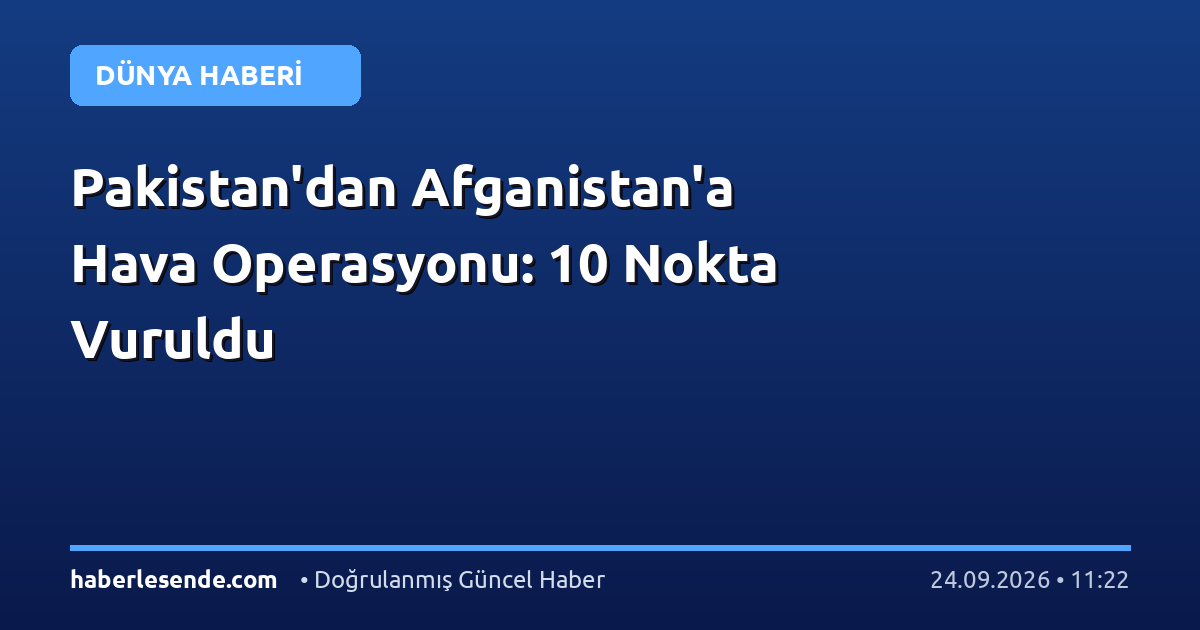 Pakistan'dan Afganistan'a Hava Operasyonu: 10 Nokta Vuruldu