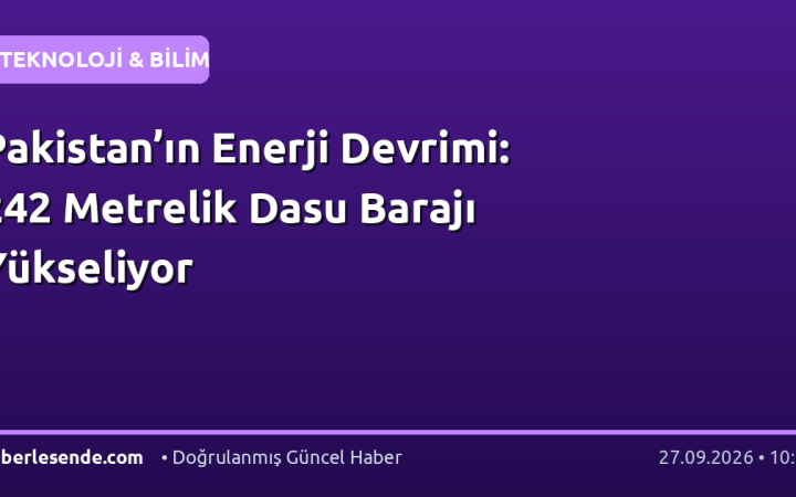 Pakistan’ın Enerji Devrimi: 242 Metrelik Dasu Barajı Yükseliyor