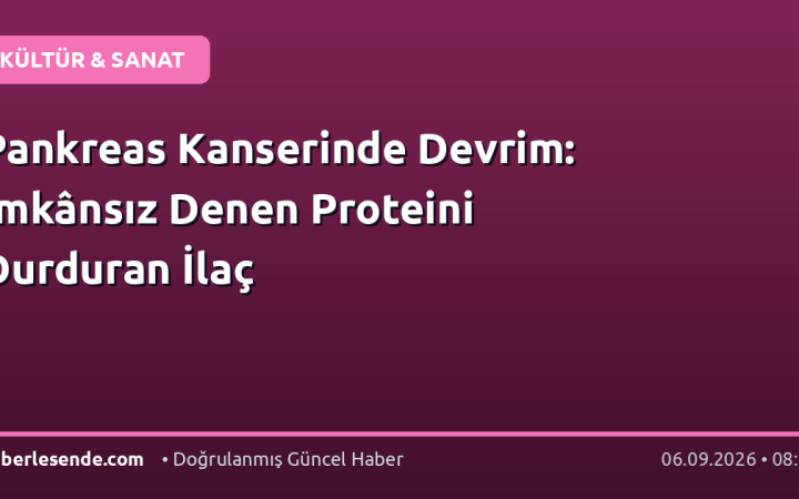 Pankreas Kanserinde Devrim: İmkânsız Denen Proteini Durduran İlaç