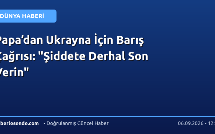 Papa’dan Ukrayna İçin Barış Çağrısı: "Şiddete Derhal Son Verin"