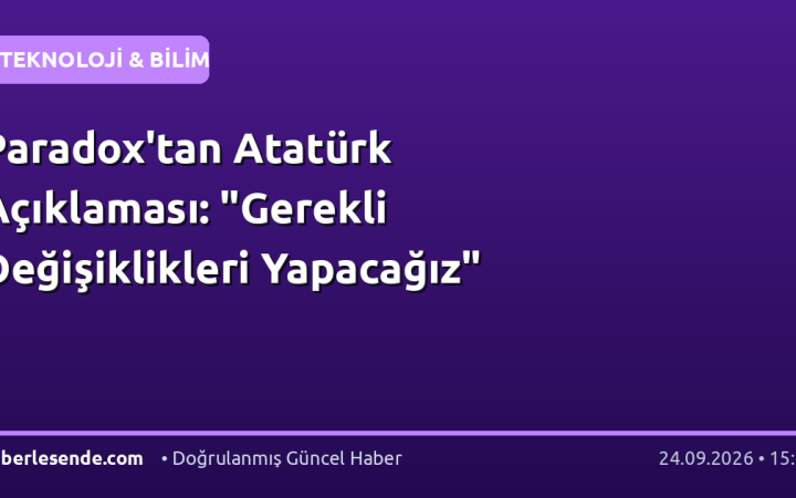 Paradox'tan Atatürk Açıklaması: "Gerekli Değişiklikleri Yapacağız"