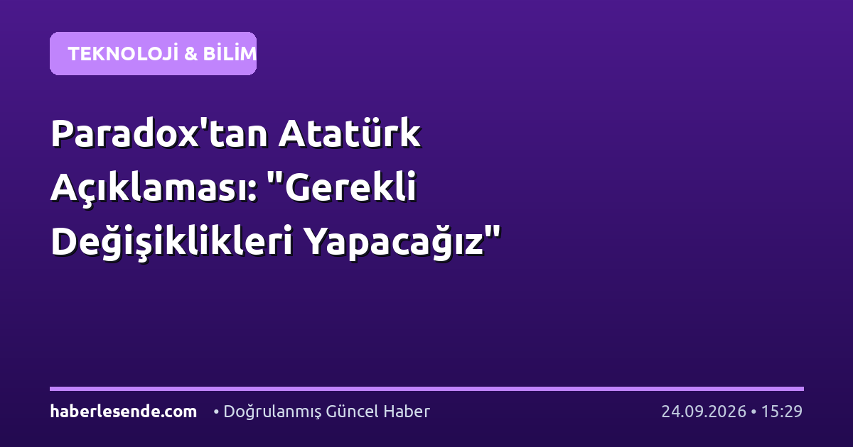 Paradox'tan Atatürk Açıklaması: "Gerekli Değişiklikleri Yapacağız"