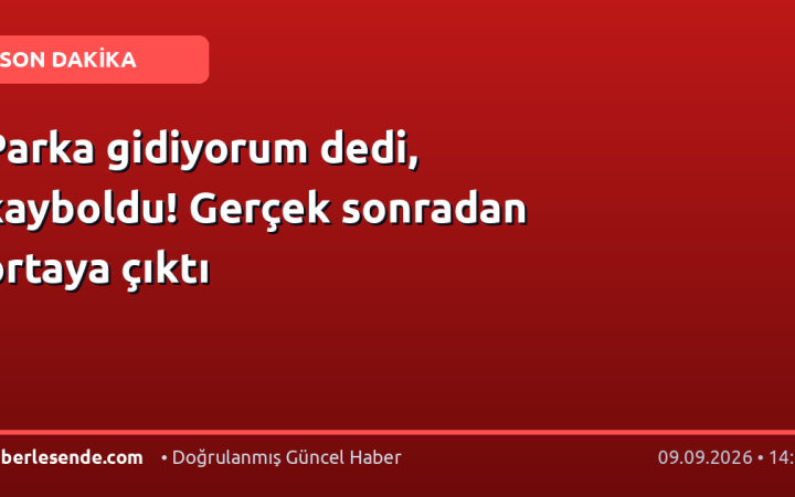 Parka gidiyorum dedi, kayboldu! Gerçek sonradan ortaya çıktı