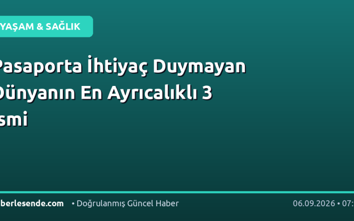Pasaporta İhtiyaç Duymayan Dünyanın En Ayrıcalıklı 3 İsmi