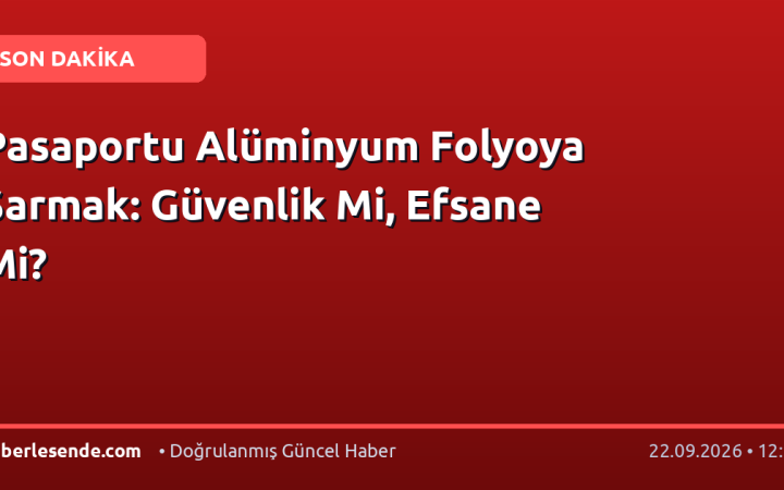 Pasaportu Alüminyum Folyoya Sarmak: Güvenlik Mi, Efsane Mi?