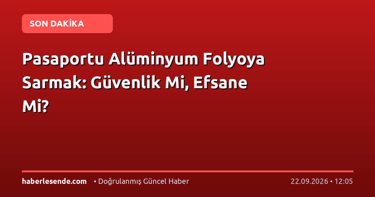 Pasaportu Alüminyum Folyoya Sarmak: Güvenlik Mi, Efsane Mi?
