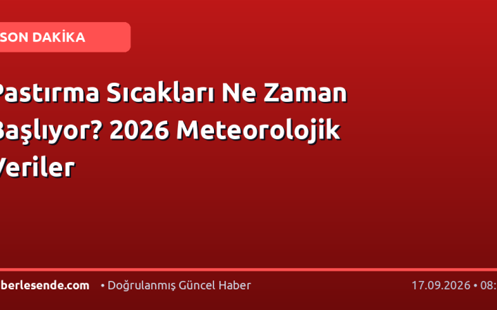 Pastırma Sıcakları Ne Zaman Başlıyor? 2026 Meteorolojik Veriler
