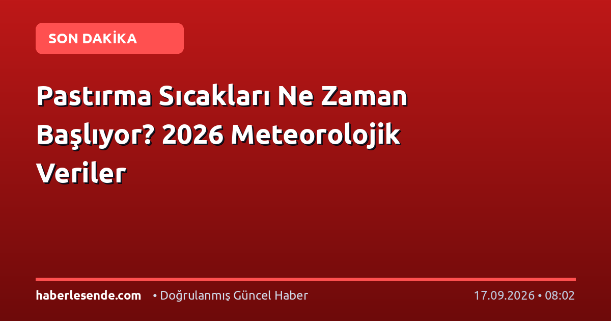 Pastırma Sıcakları Ne Zaman Başlıyor? 2026 Meteorolojik Veriler