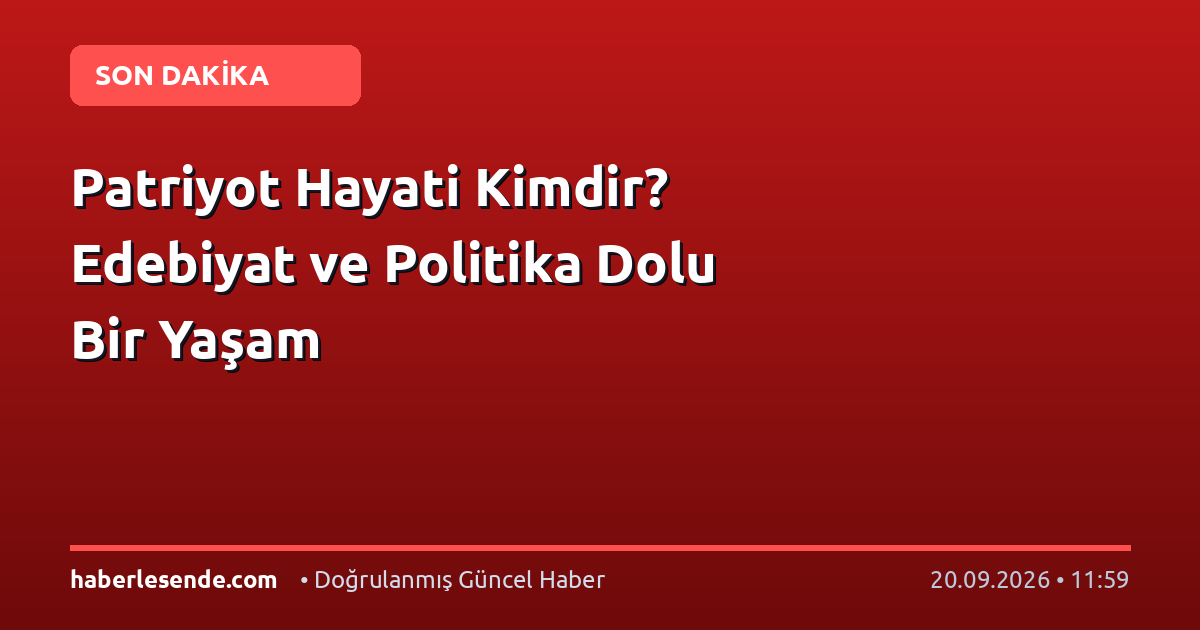 Patriyot Hayati Kimdir? Edebiyat ve Politika Dolu Bir Yaşam