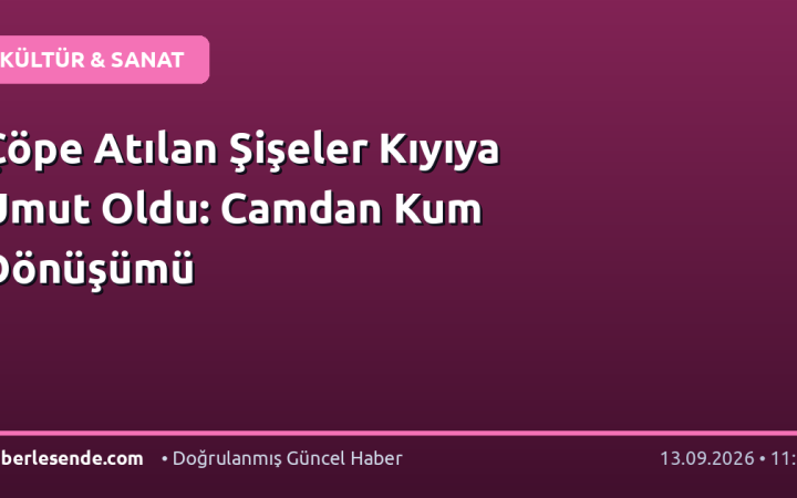 Çöpe Atılan Şişeler Kıyıya Umut Oldu: Camdan Kum Dönüşümü