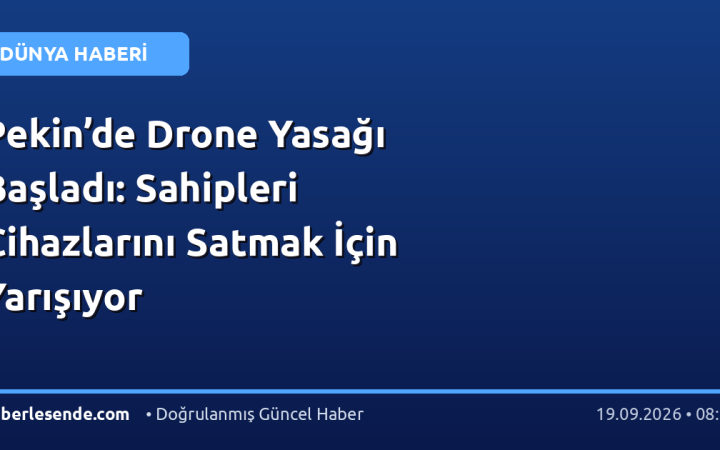 Pekin’de Drone Yasağı Başladı: Sahipleri Cihazlarını Satmak İçin Yarışıyor