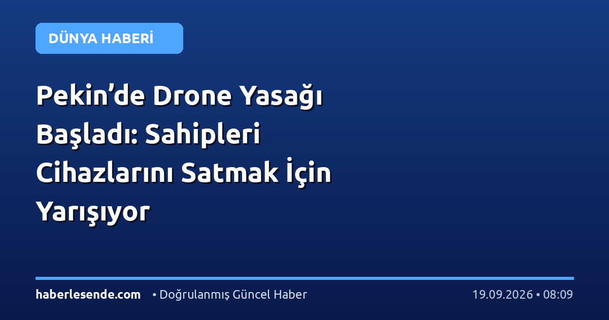 Pekin’de Drone Yasağı Başladı: Sahipleri Cihazlarını Satmak İçin Yarışıyor