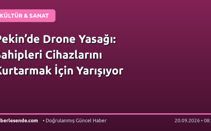 Pekin’de Drone Yasağı: Sahipleri Cihazlarını Kurtarmak İçin Yarışıyor