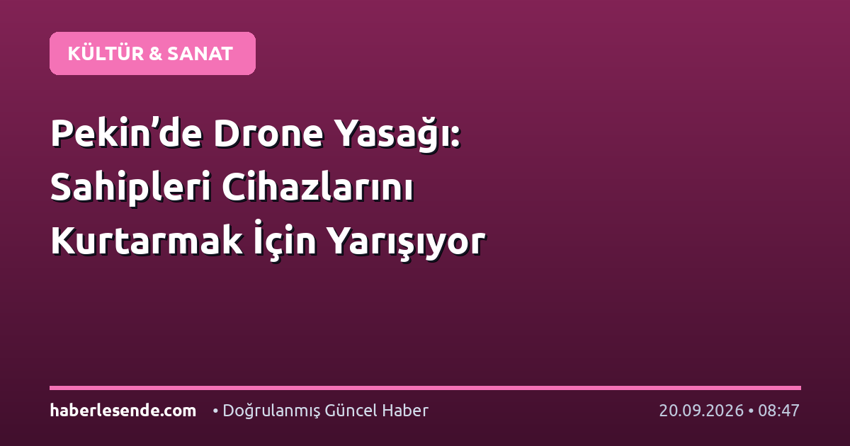 Pekin’de Drone Yasağı: Sahipleri Cihazlarını Kurtarmak İçin Yarışıyor
