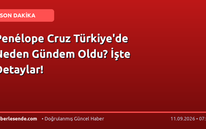Penélope Cruz Türkiye'de Neden Gündem Oldu? İşte Detaylar!