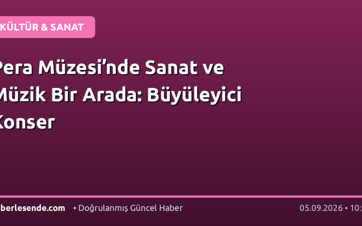 Pera Müzesi’nde Sanat ve Müzik Bir Arada: Büyüleyici Konser
