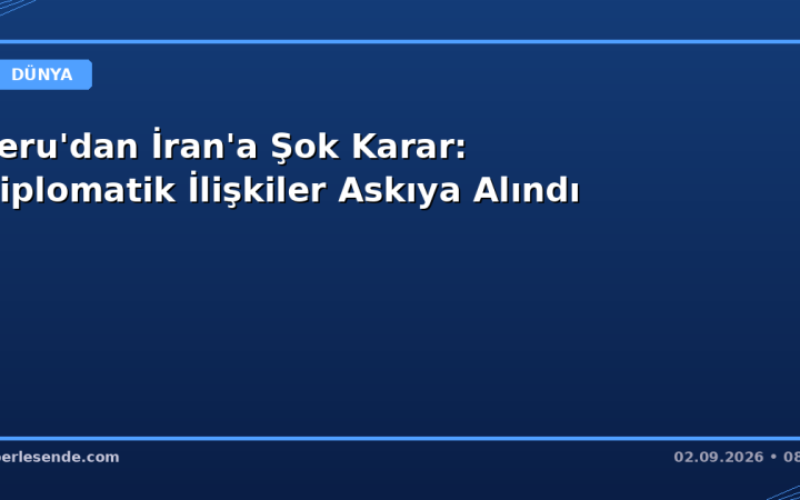 Peru'dan İran'a Şok Karar: Diplomatik İlişkiler Askıya Alındı