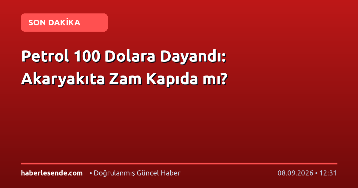 Petrol 100 Dolara Dayandı: Akaryakıta Zam Kapıda mı?