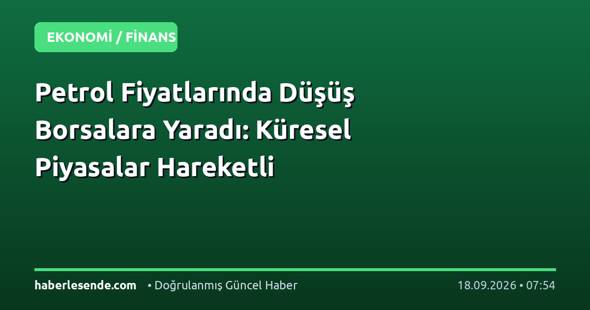 Petrol Fiyatlarında Düşüş Borsalara Yaradı: Küresel Piyasalar Hareketli