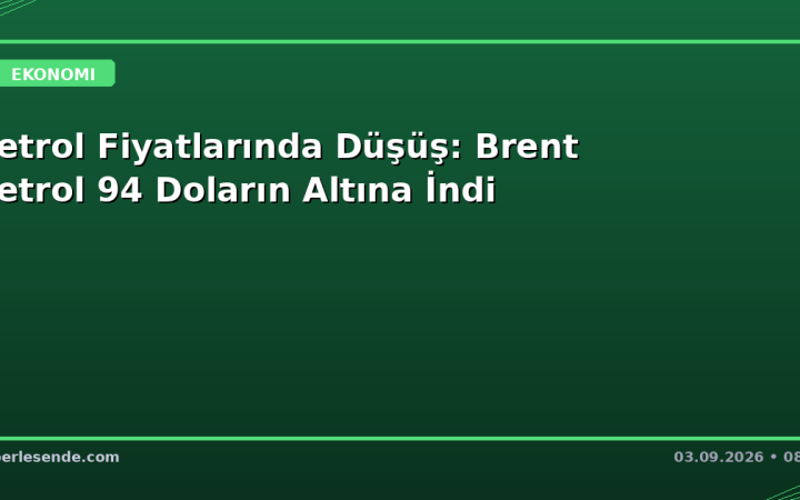 Petrol Fiyatlarında Düşüş: Brent Petrol 94 Doların Altına İndi