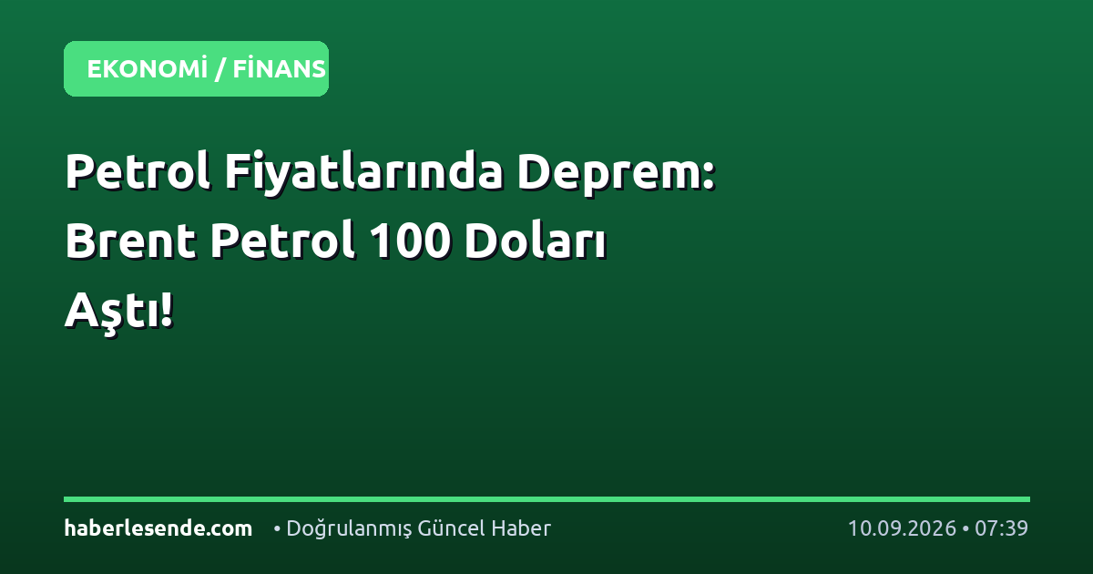 Petrol Fiyatlarında Deprem: Brent Petrol 100 Doları Aştı!