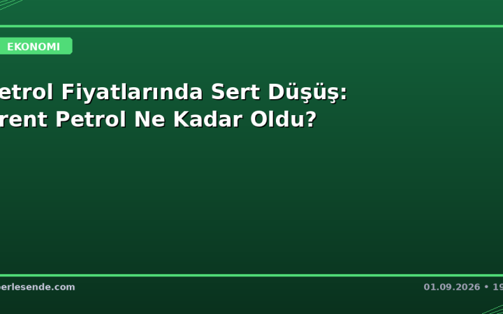 Petrol Fiyatlarında Sert Düşüş: Brent Petrol Ne Kadar Oldu?