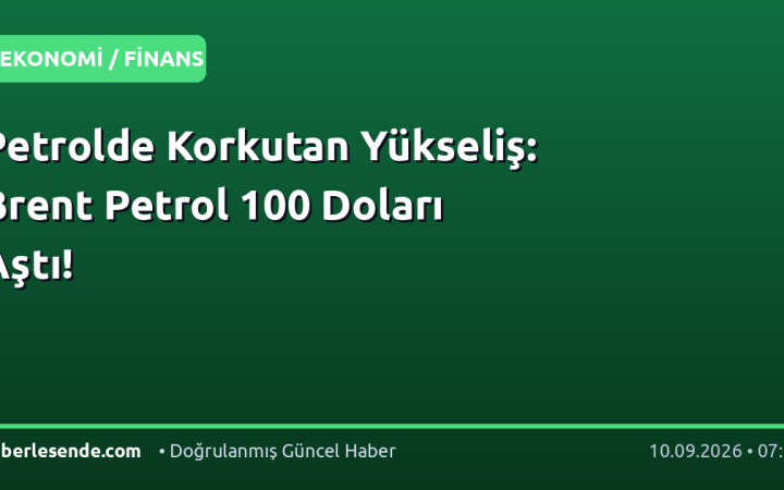 Petrolde Korkutan Yükseliş: Brent Petrol 100 Doları Aştı!