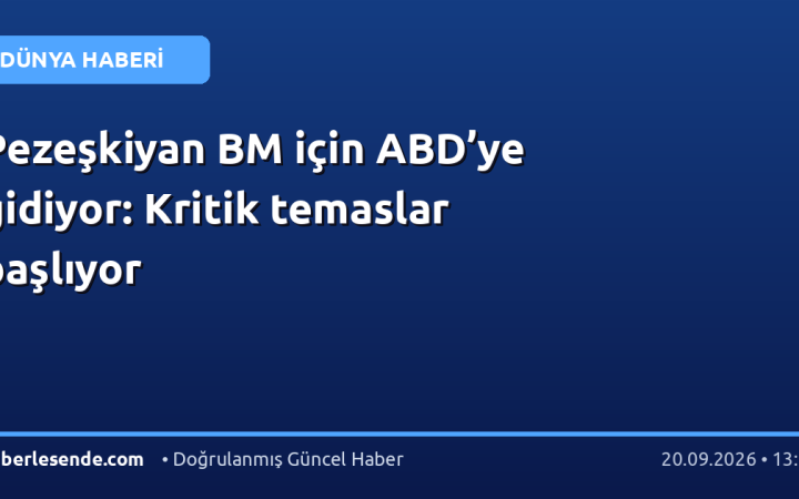Pezeşkiyan BM için ABD’ye gidiyor: Kritik temaslar başlıyor