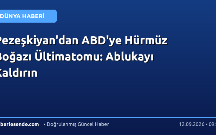 Pezeşkiyan'dan ABD'ye Hürmüz Boğazı Ültimatomu: Ablukayı Kaldırın