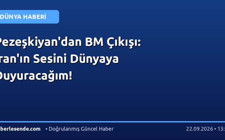 Pezeşkiyan'dan BM Çıkışı: İran'ın Sesini Dünyaya Duyuracağım!