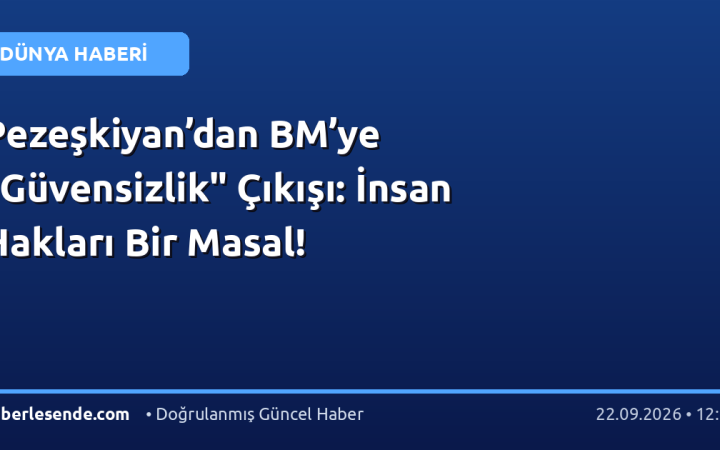 Pezeşkiyan’dan BM’ye "Güvensizlik" Çıkışı: İnsan Hakları Bir Masal!