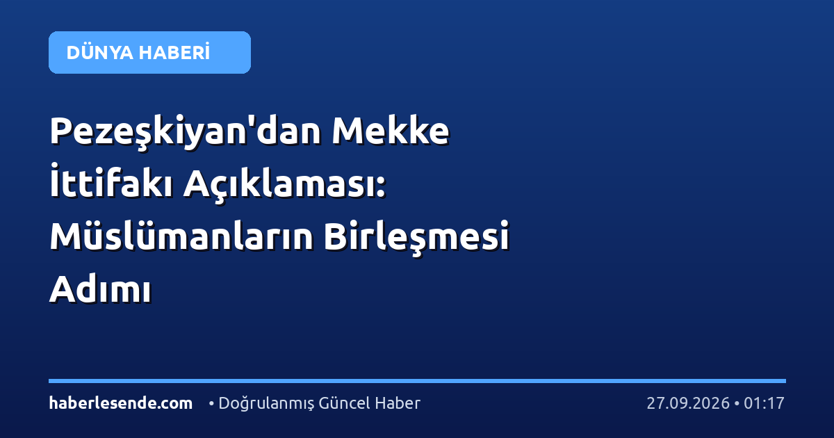 Pezeşkiyan'dan Mekke İttifakı Açıklaması: Müslümanların Birleşmesi Adımı